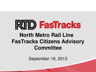 North Metro Rail Line   FasTracks Citizens Advisory Committee September 18, 2013