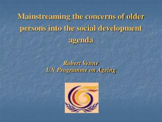 Mainstreaming the concerns of older persons into the social development agenda Robert Venne
