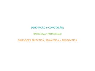 DENOTAÇÃO e CONOTAÇÃO; SINTAGMA e PARADIGMA; DIMENSÕES SINTÁTICA, SEMÂNTICA e PRAGMÁTICA