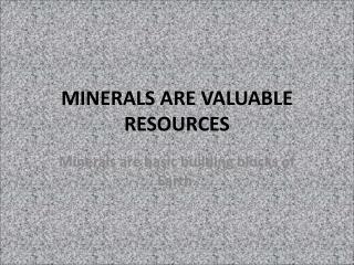 MINERALS ARE VALUABLE RESOURCES