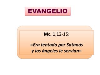 Mc. 1 ,12-15: « Era tentado por Satanás y los ángeles le servían »