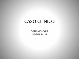 CASO CLÍNICO OFTALMOLOGIA UE-FMRP-USP
