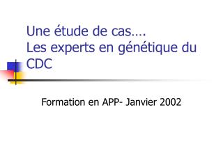 Une étude de cas…. Les experts en génétique du CDC