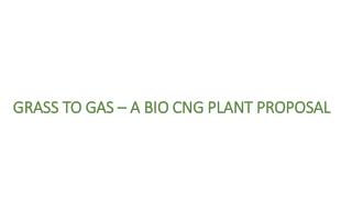 GRASS TO GAS – A BIO CNG PLANT PROPOSAL
