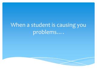 When a student is causing you problems….