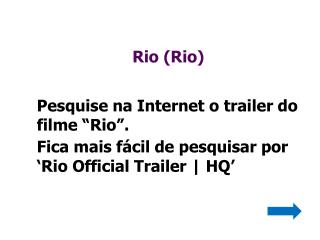Rio (Rio) Pesquise na Internet o trailer do filme “ Rio”.