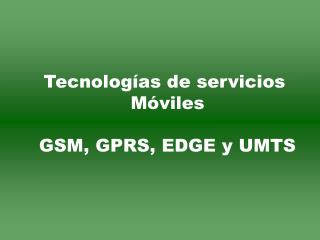 Tecnologías de servicios Móviles GSM, GPRS, EDGE y UMTS