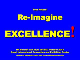 Tom Peters’ Re-Imagine EXCELLENCE ! HR Summit and Expo 2013/07 October 2013