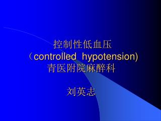 控制性低血压 （ controlled hypotension) 青医附院麻醉科 刘英志