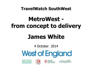 TravelWatch SouthWest MetroWest - from concept to delivery James White 4 October 2014