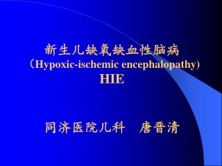 新生儿缺氧缺血性脑病 （ Hypoxic-ischemic encephalopathy) HIE 同济医院儿科 唐晋清