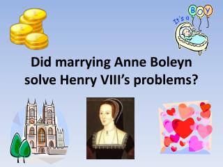 Did marrying Anne Boleyn solve Henry VIII’s problems?