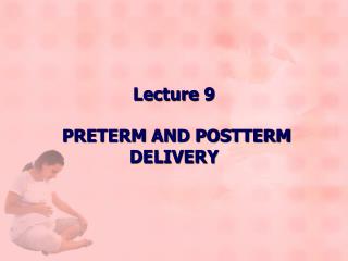 Lecture 9 PRETERM AND POSTTERM DELIVERY