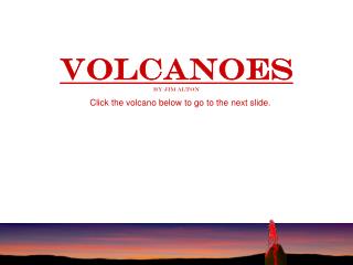 Volcanoes by Jim Alton Click the volcano below to go to the next slide.