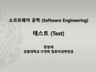 소프트웨어 공학 (Software Engineering ) 테스트 (Test) 문양세 강원대학교 IT 대학 컴퓨터과학전공