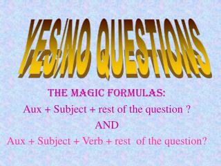 The Magic FormulaS: Aux + Subject + rest of the question ? AND