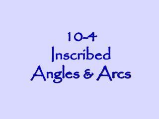 10-4 Inscribed Angles &amp; Arcs