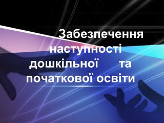 Забезпечення наступності дошкільної та початкової освіти