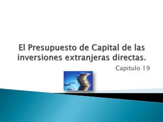 El Presupuesto de Capital de las inversiones extranjeras directas.