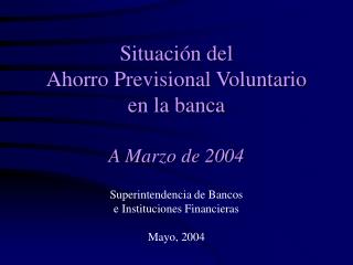 Situación del Ahorro Previsional Voluntario en la banca A Marzo de 2004