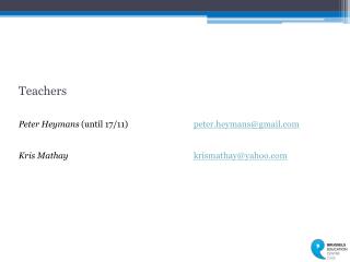 Teachers Peter Heymans (until 17/11) peter.heymans@gmail Kris Mathay krismathay@yahoo