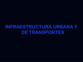 INFRAESTRUCTURA URBANA Y DE TRANSPORTES