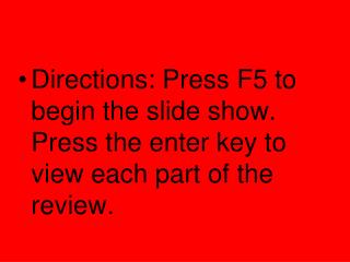 Directions: Press F5 to begin the slide show. Press the enter key to view each part of the review.