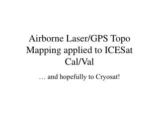 Airborne Laser/GPS Topo Mapping applied to ICESat Cal/Val