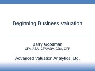 Beginning Business Valuation Barry Goodman CFA , ASA, CPA/ABV, CBA, CFP
