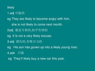 likely 1.adj 可能的 eg They are likely to become angry with him.