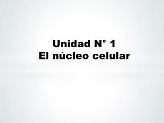 Unidad N° 1 El núcleo celular