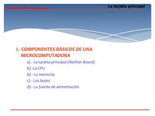 I.- COMPONENTES BÁSICOS DE UNA MICROCOMPUTADORA a).- La tarjeta principal (Mother Board)