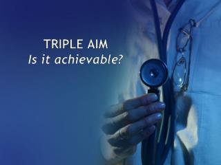 TRIPLE AIM Is it achievable?