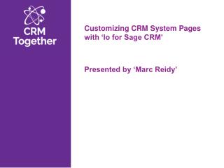 Customizing CRM System Pages with ‘Io for Sage CRM’ Presented by ‘Marc Reidy’