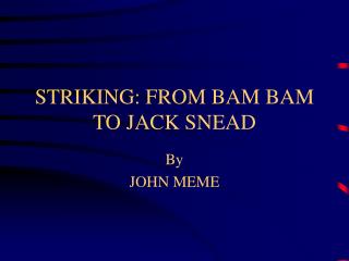 STRIKING: FROM BAM BAM TO JACK SNEAD