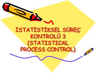 İSTATİSTİKSEL SÜREÇ KONTROLÜ 3 (STATISTICAL PROCESS CONTROL)