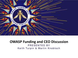 OWASP Funding and CEO Discussion PRESENTED BY Keith Turpin &amp; Martin Knobloch