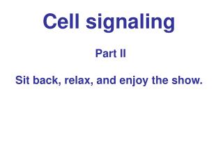 Cell signaling Part II Sit back, relax, and enjoy the show.