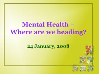 Mental Health – Where are we heading? 24 January, 2008