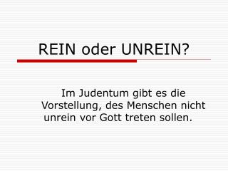 REIN oder UNREIN?