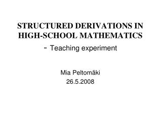 STRUCTURED DERIVATIONS IN HIGH-SCHOOL MATHEMATICS - Teaching experiment Mia Peltomäki 26.5.2008