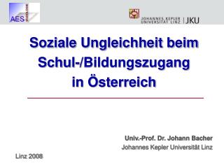 Soziale Ungleichheit beim Schul-/Bildungszugang in Österreich Univ.-Prof. Dr. Johann Bacher