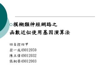 模糊類神經網路之 函數近似使用基因演算法 四自控四甲 翁一成 49012059 陳立偉 49012032 張桐榮 49012003