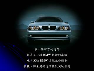 在一條前方的道路 都是每一項 BMW 創新的準繩 唯有駕駛 BMW 才能充分體會 敏捷、安全與舒適價極致駕駛樂趣