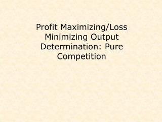 Profit Maximizing/Loss Minimizing Output Determination: Pure Competition