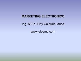 MARKETING ELECTRONICO Ing. M.Sc. Eloy Colquehuanca eloymc