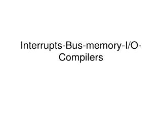 Interrupts-Bus-memory-I/O-Compilers