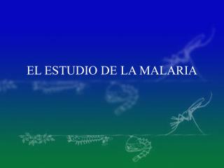 EL ESTUDIO DE LA MALARIA