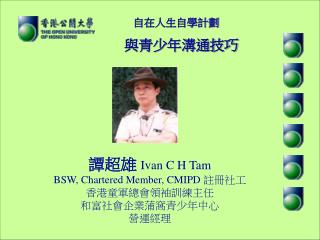 譚超雄 Ivan C H Tam BSW, Chartered Member, CMIPD 註冊社工 香港童軍總會領袖訓練主任 和富社會企業蒲窩青少年中心 營運經理