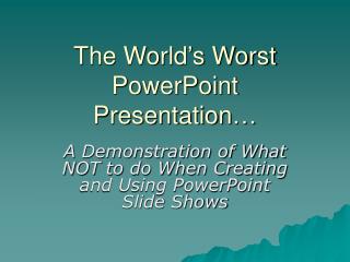 The World’s Worst PowerPoint Presentation…